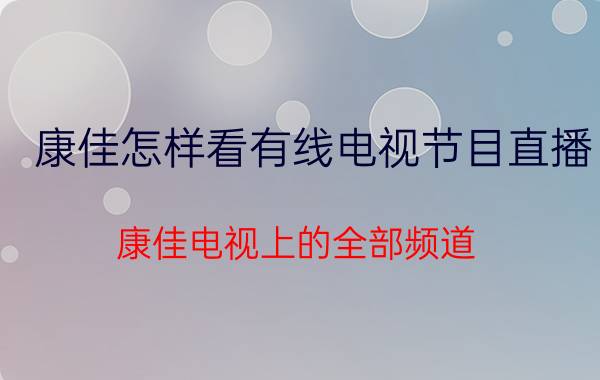 康佳怎样看有线电视节目直播 康佳电视上的全部频道？